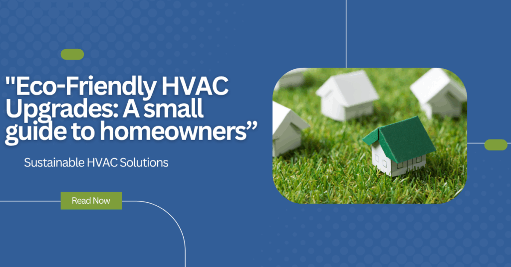 Eco-Friendly HVAC Upgrades: A small guide to  homeowners